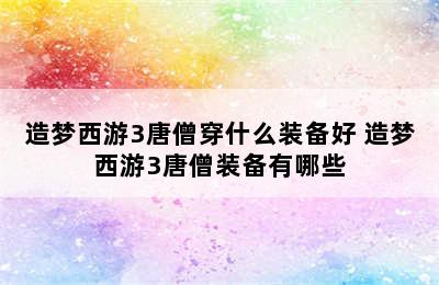 造梦西游3唐僧穿什么装备好 造梦西游3唐僧装备有哪些